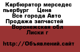 Карбюратор мерседес пьербург  › Цена ­ 45 000 - Все города Авто » Продажа запчастей   . Воронежская обл.,Лиски г.